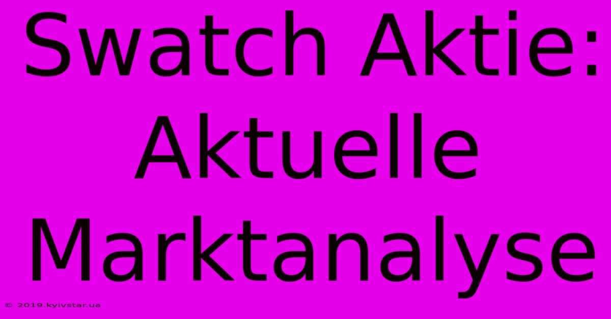 Swatch Aktie: Aktuelle Marktanalyse