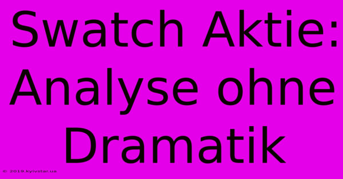 Swatch Aktie: Analyse Ohne Dramatik