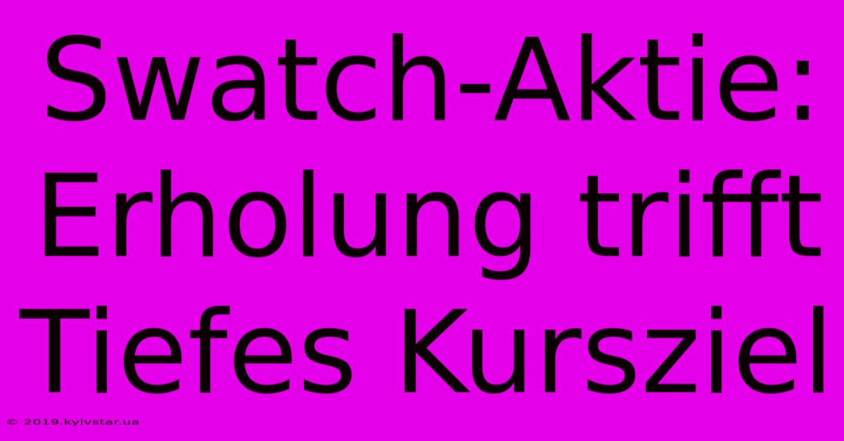 Swatch-Aktie: Erholung Trifft Tiefes Kursziel