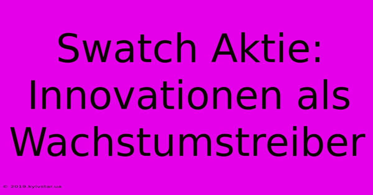 Swatch Aktie: Innovationen Als Wachstumstreiber