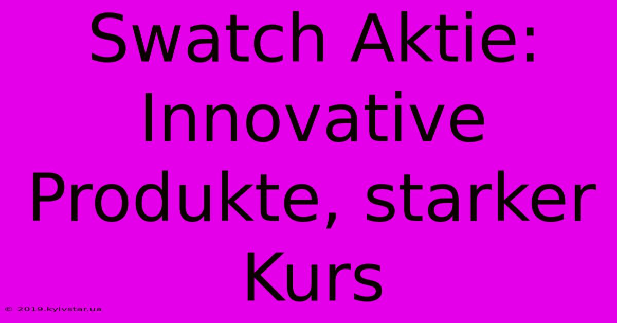 Swatch Aktie: Innovative Produkte, Starker Kurs 