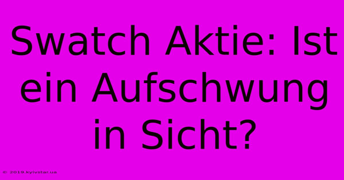 Swatch Aktie: Ist Ein Aufschwung In Sicht?