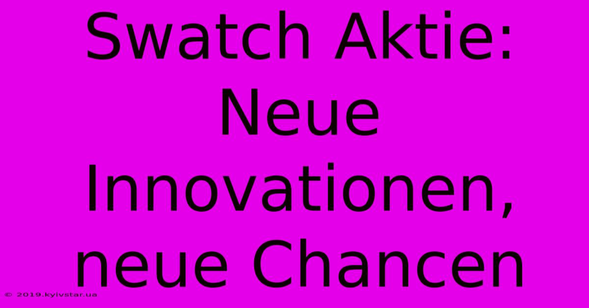 Swatch Aktie: Neue Innovationen, Neue Chancen