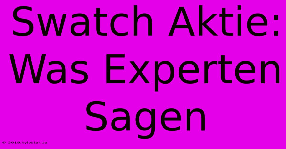 Swatch Aktie: Was Experten Sagen 