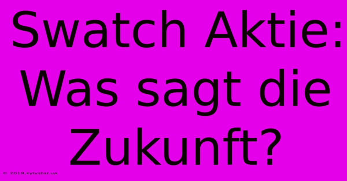 Swatch Aktie: Was Sagt Die Zukunft?