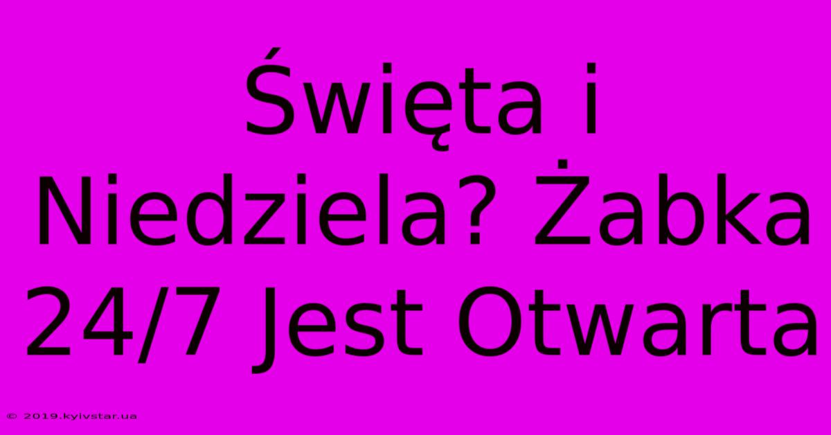 Święta I Niedziela? Żabka 24/7 Jest Otwarta 