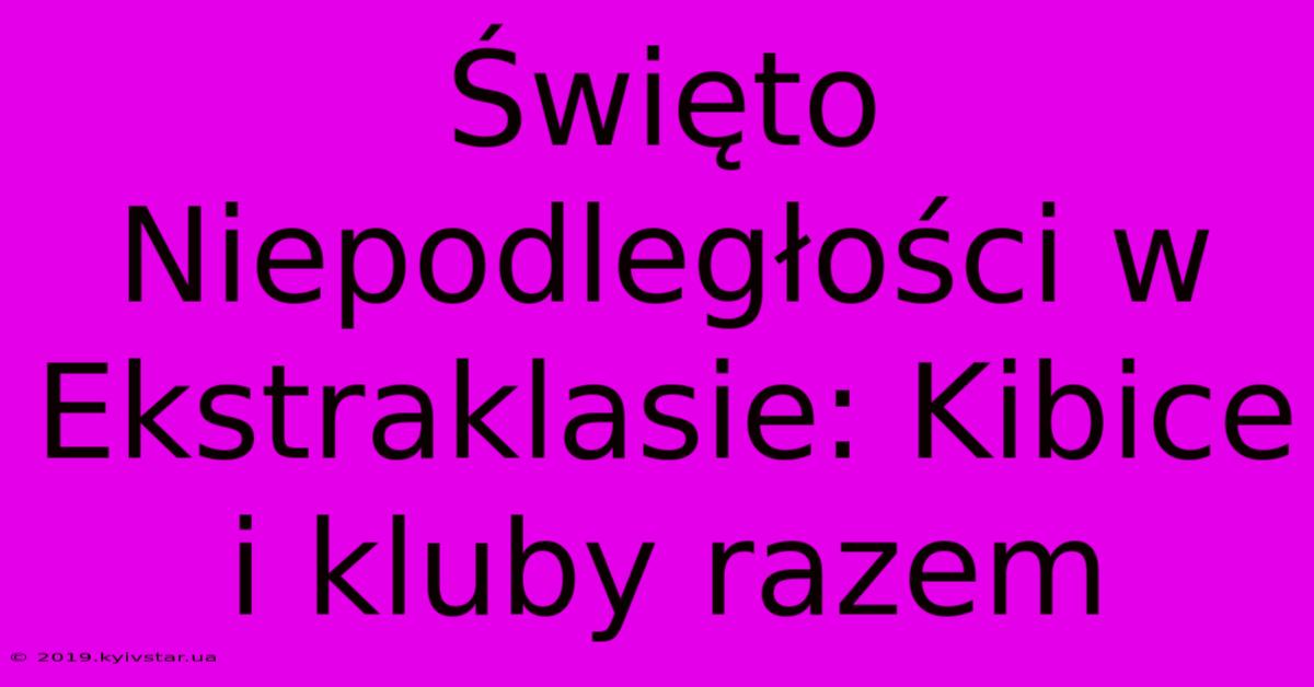 Święto Niepodległości W Ekstraklasie: Kibice I Kluby Razem