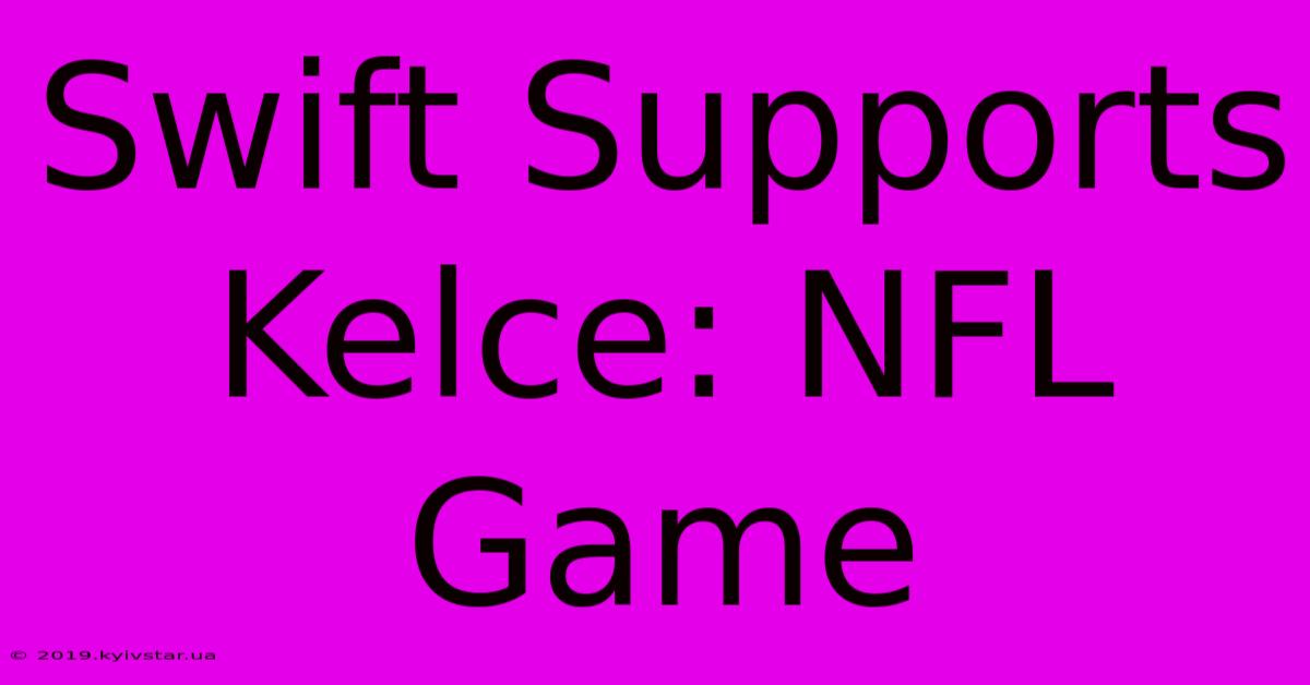 Swift Supports Kelce: NFL Game