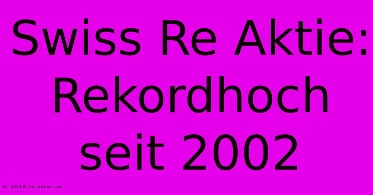 Swiss Re Aktie: Rekordhoch Seit 2002