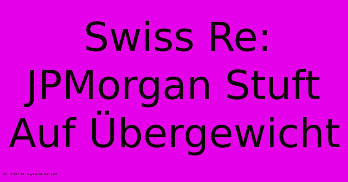 Swiss Re: JPMorgan Stuft Auf Übergewicht