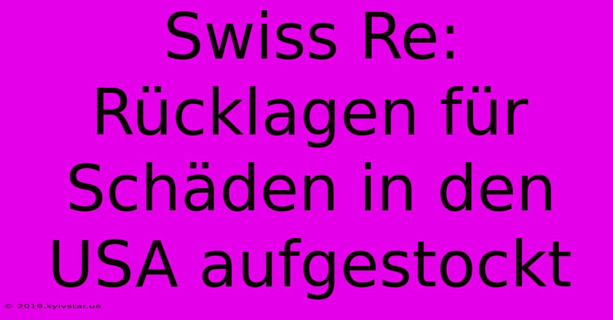 Swiss Re: Rücklagen Für Schäden In Den USA Aufgestockt 