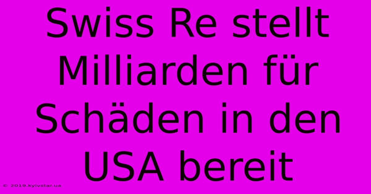 Swiss Re Stellt Milliarden Für Schäden In Den USA Bereit