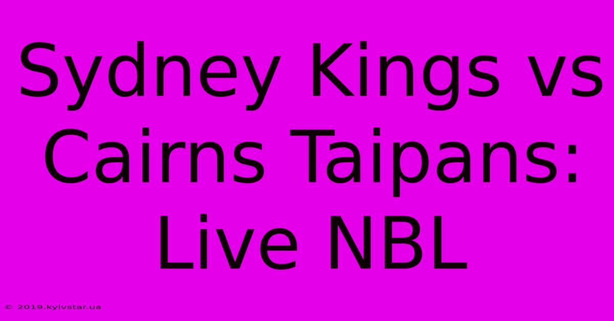 Sydney Kings Vs Cairns Taipans: Live NBL