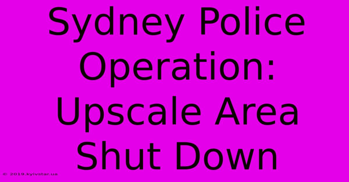 Sydney Police Operation: Upscale Area Shut Down