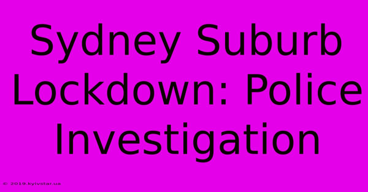 Sydney Suburb Lockdown: Police Investigation