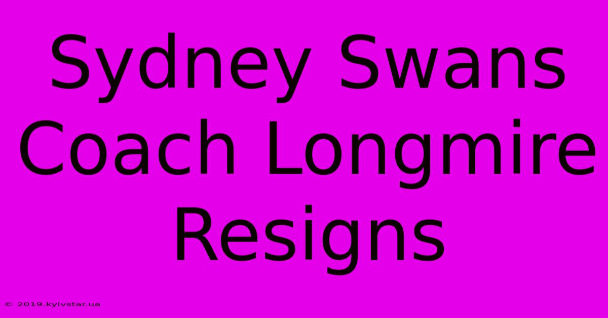 Sydney Swans Coach Longmire Resigns