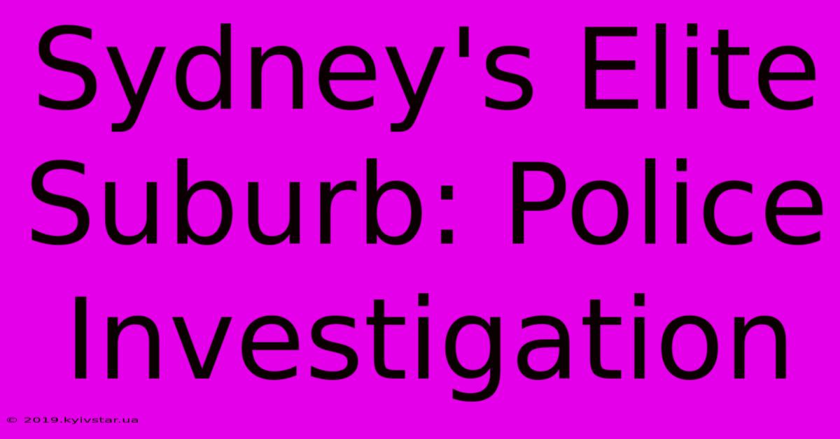 Sydney's Elite Suburb: Police Investigation