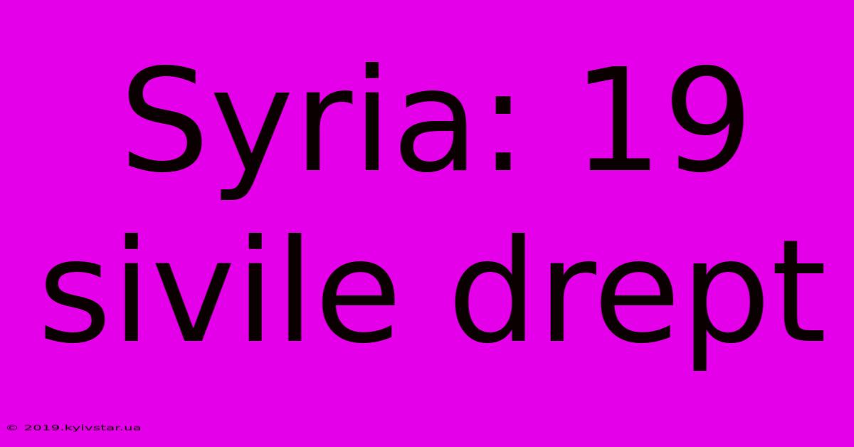 Syria: 19 Sivile Drept