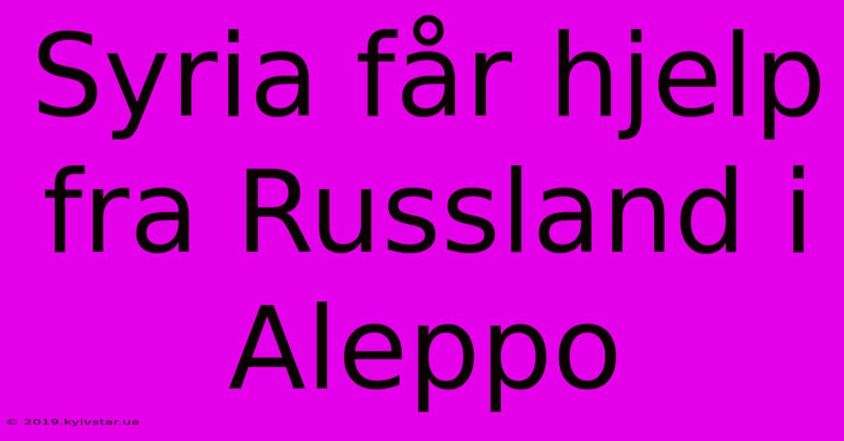 Syria Får Hjelp Fra Russland I Aleppo