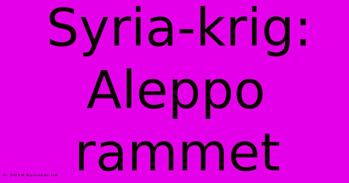 Syria-krig: Aleppo Rammet