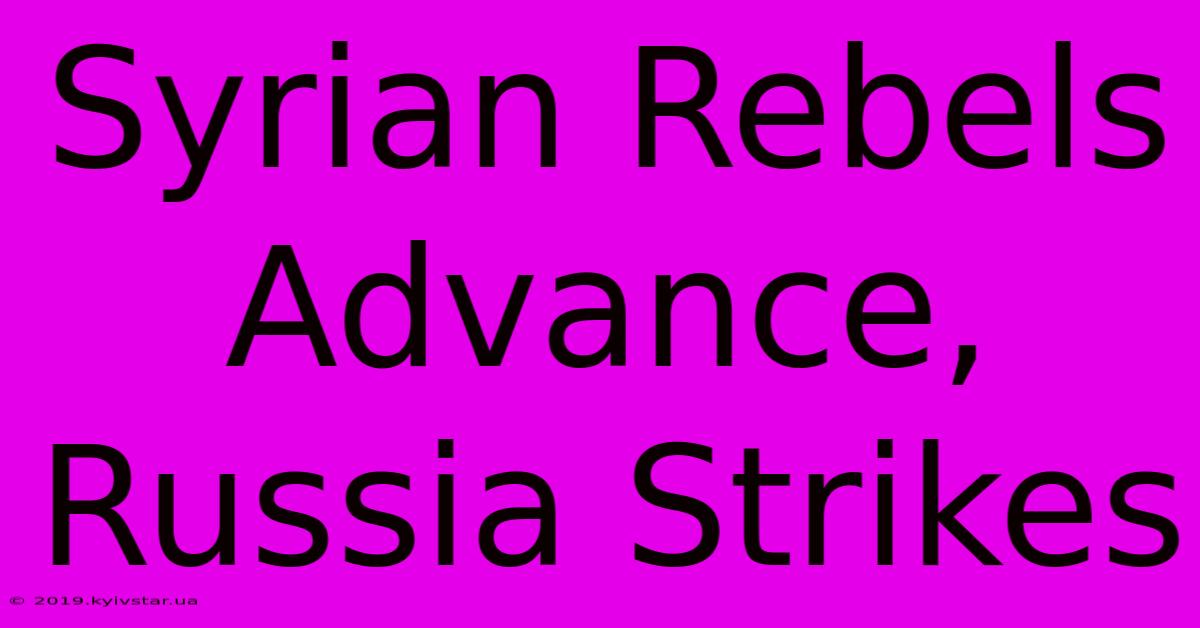 Syrian Rebels Advance, Russia Strikes