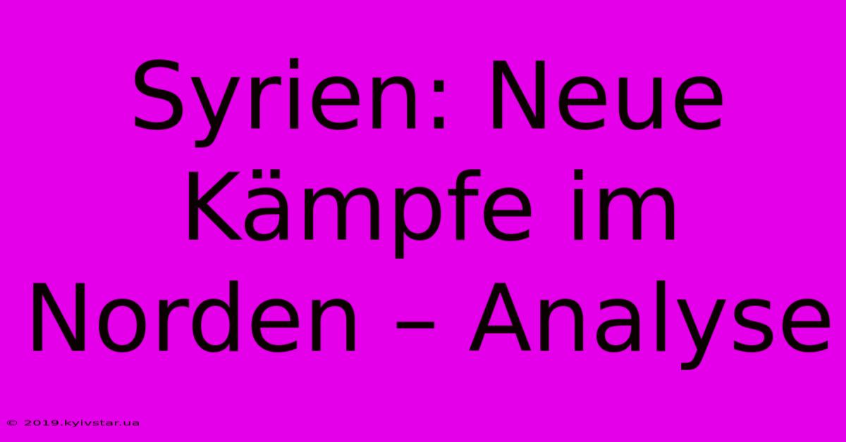 Syrien: Neue Kämpfe Im Norden – Analyse