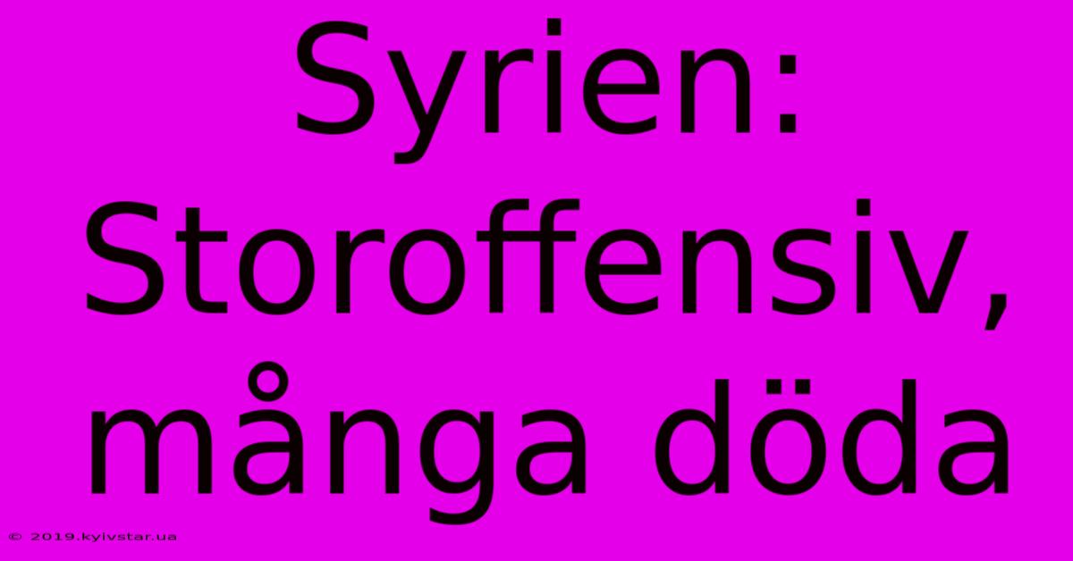 Syrien: Storoffensiv, Många Döda