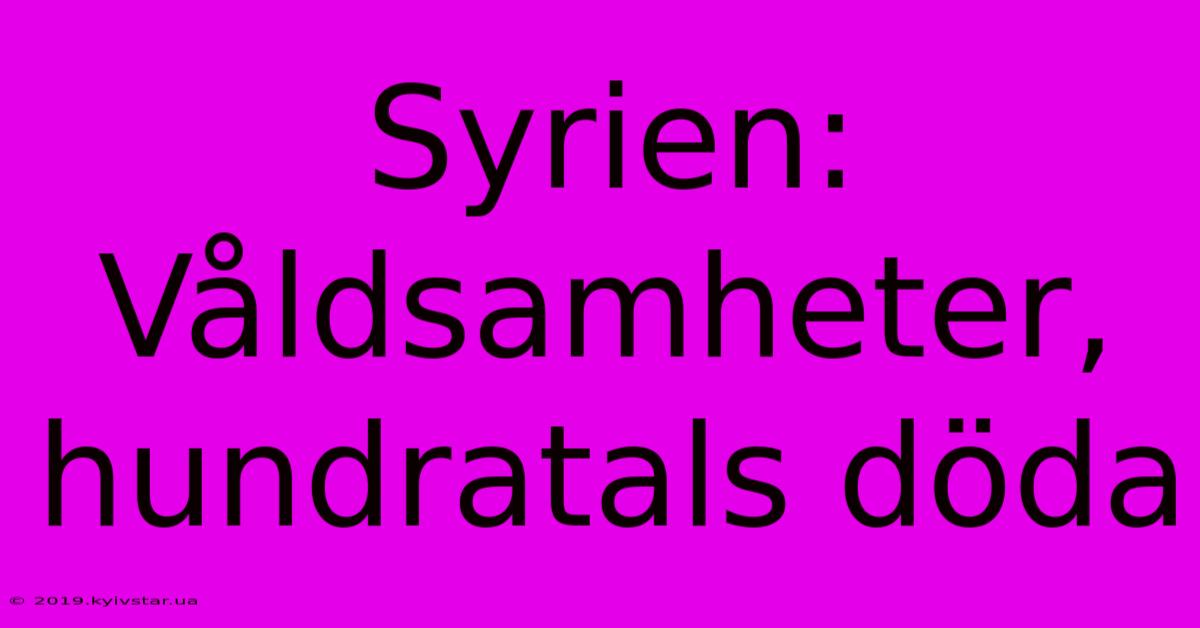 Syrien: Våldsamheter, Hundratals Döda