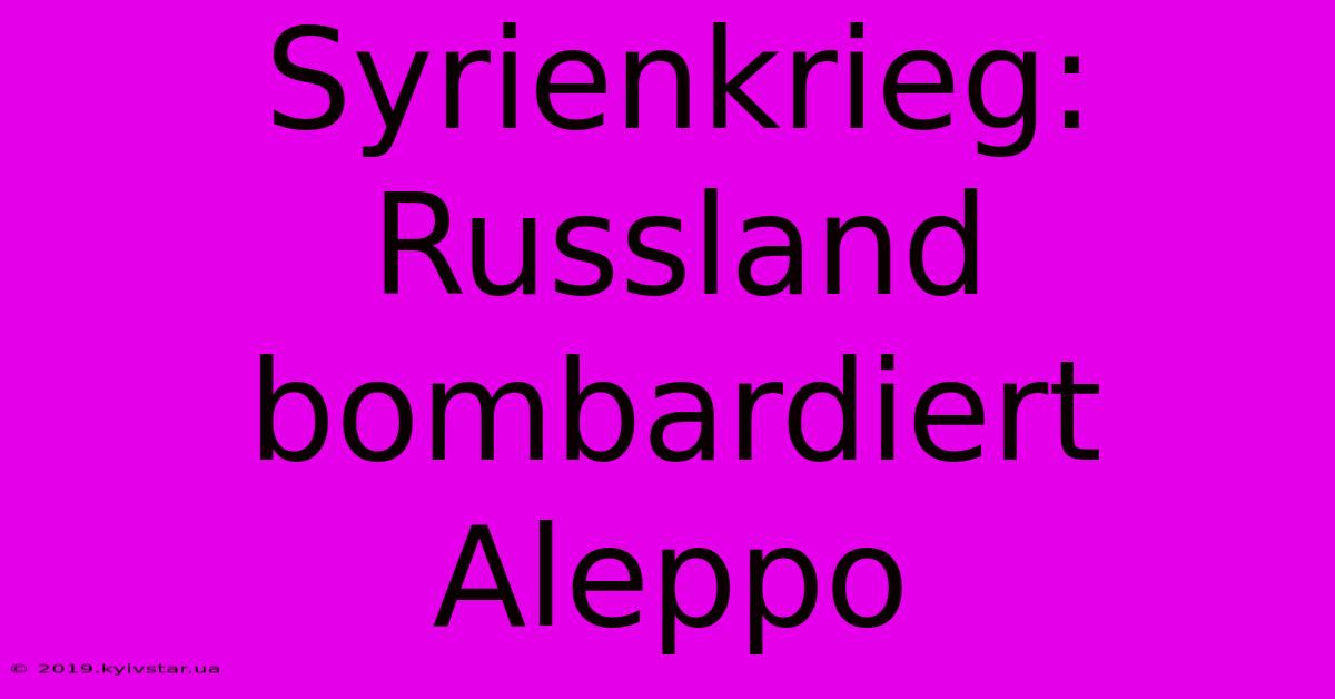 Syrienkrieg: Russland Bombardiert Aleppo