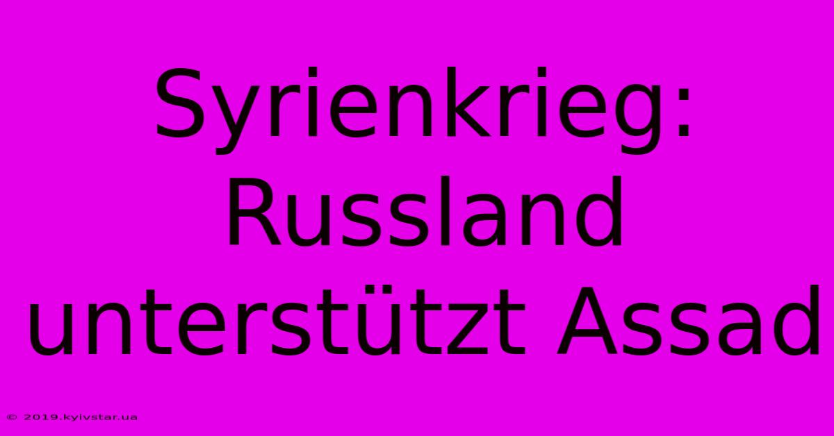 Syrienkrieg: Russland Unterstützt Assad