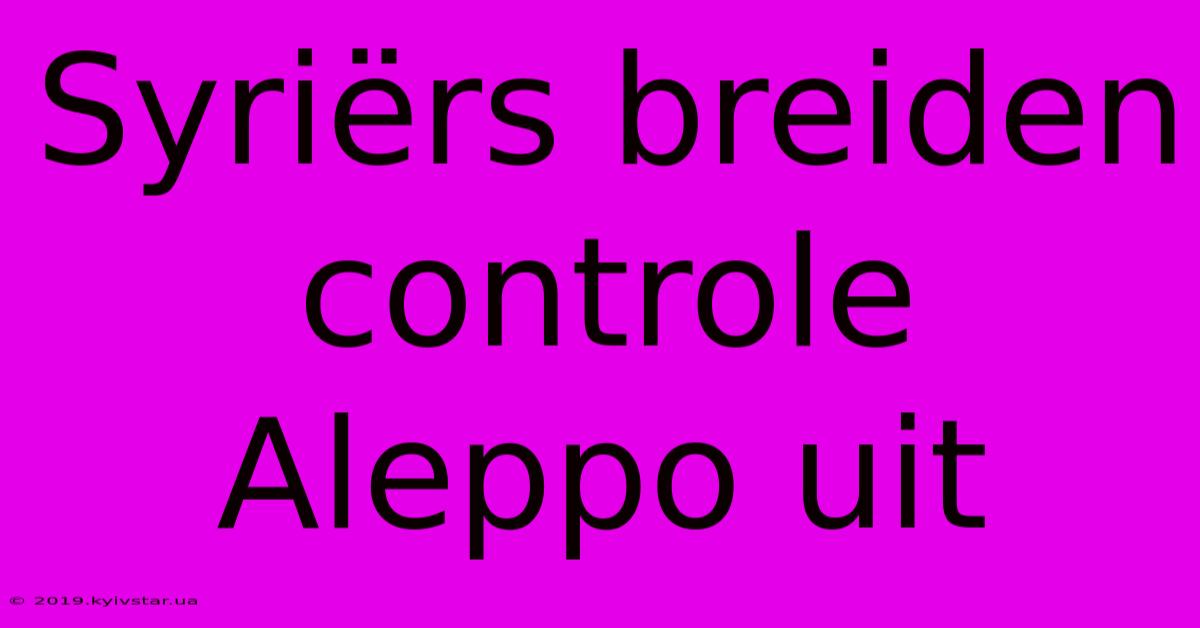 Syriërs Breiden Controle Aleppo Uit