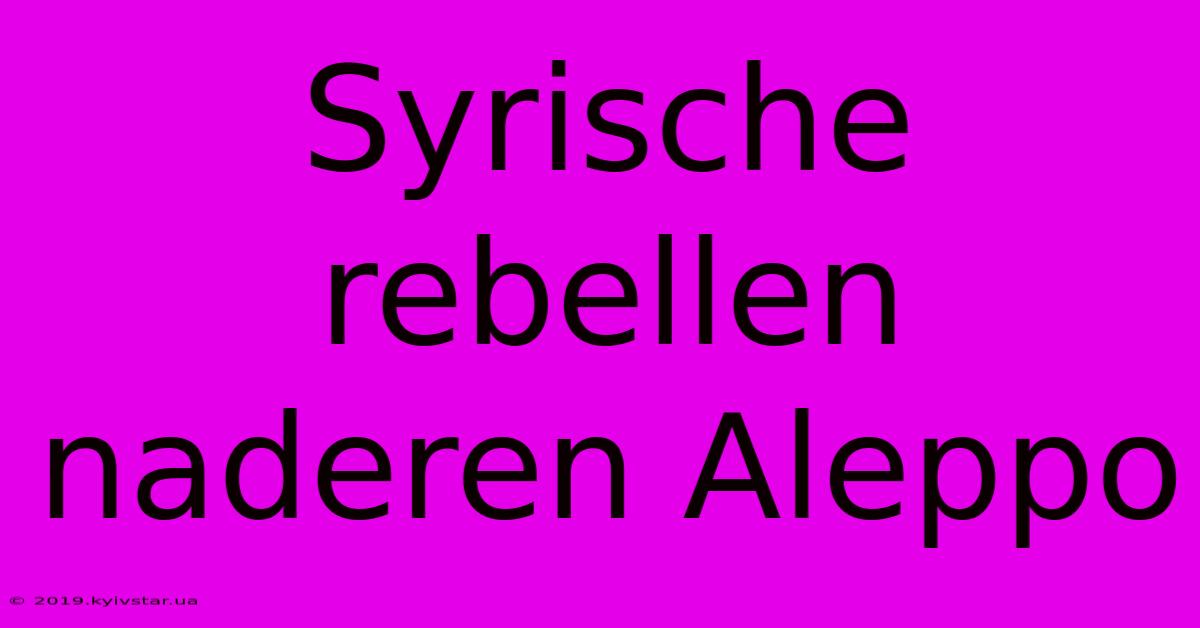 Syrische Rebellen Naderen Aleppo