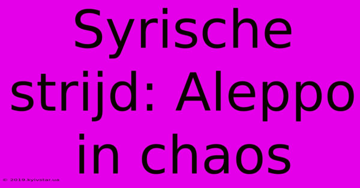 Syrische Strijd: Aleppo In Chaos