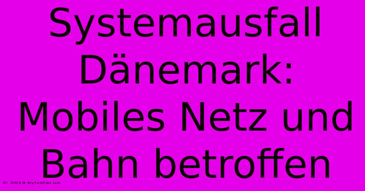 Systemausfall Dänemark: Mobiles Netz Und Bahn Betroffen