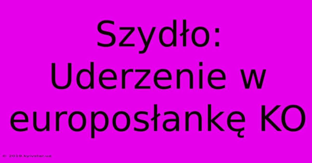 Szydło: Uderzenie W Europosłankę KO