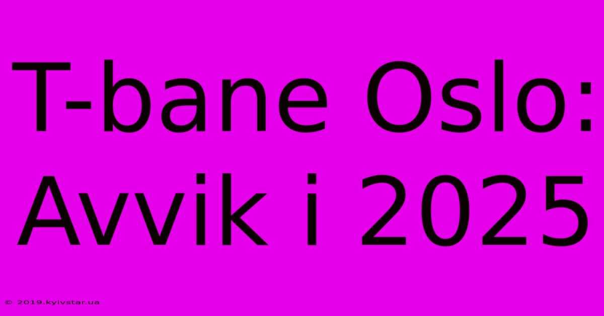 T-bane Oslo: Avvik I 2025