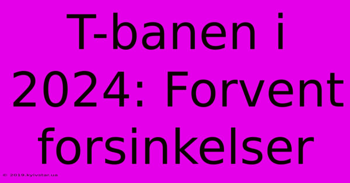 T-banen I 2024: Forvent Forsinkelser