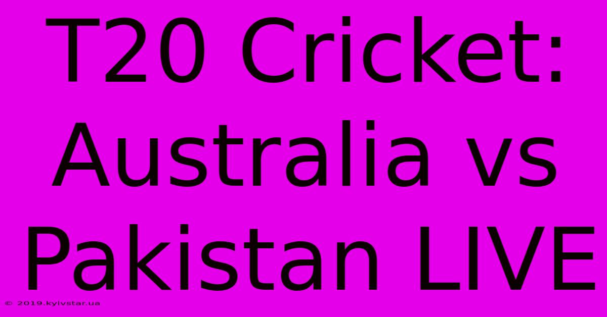 T20 Cricket: Australia Vs Pakistan LIVE