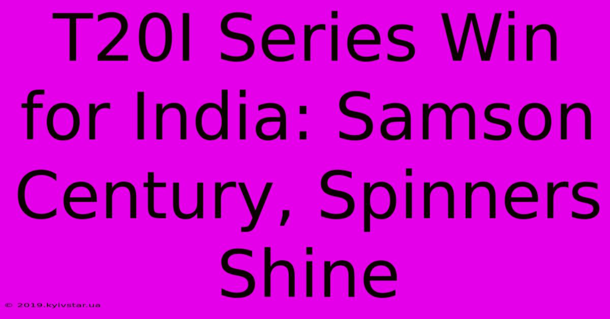 T20I Series Win For India: Samson Century, Spinners Shine 