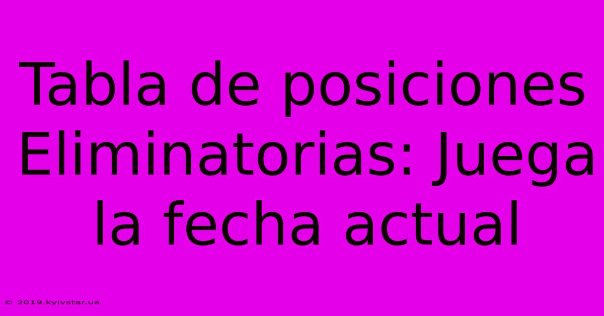 Tabla De Posiciones Eliminatorias: Juega La Fecha Actual 