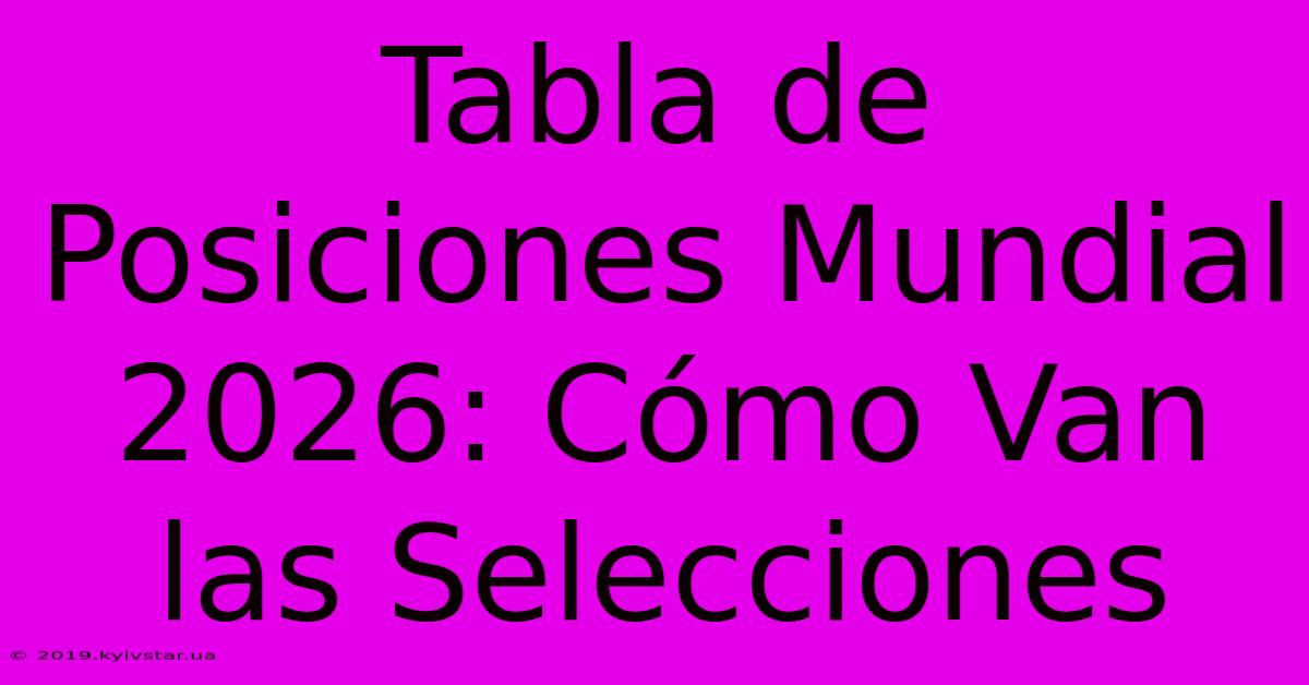 Tabla De Posiciones Mundial 2026: Cómo Van Las Selecciones