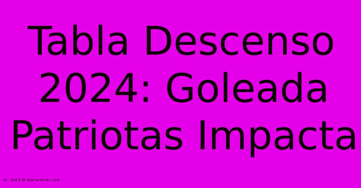 Tabla Descenso 2024: Goleada Patriotas Impacta