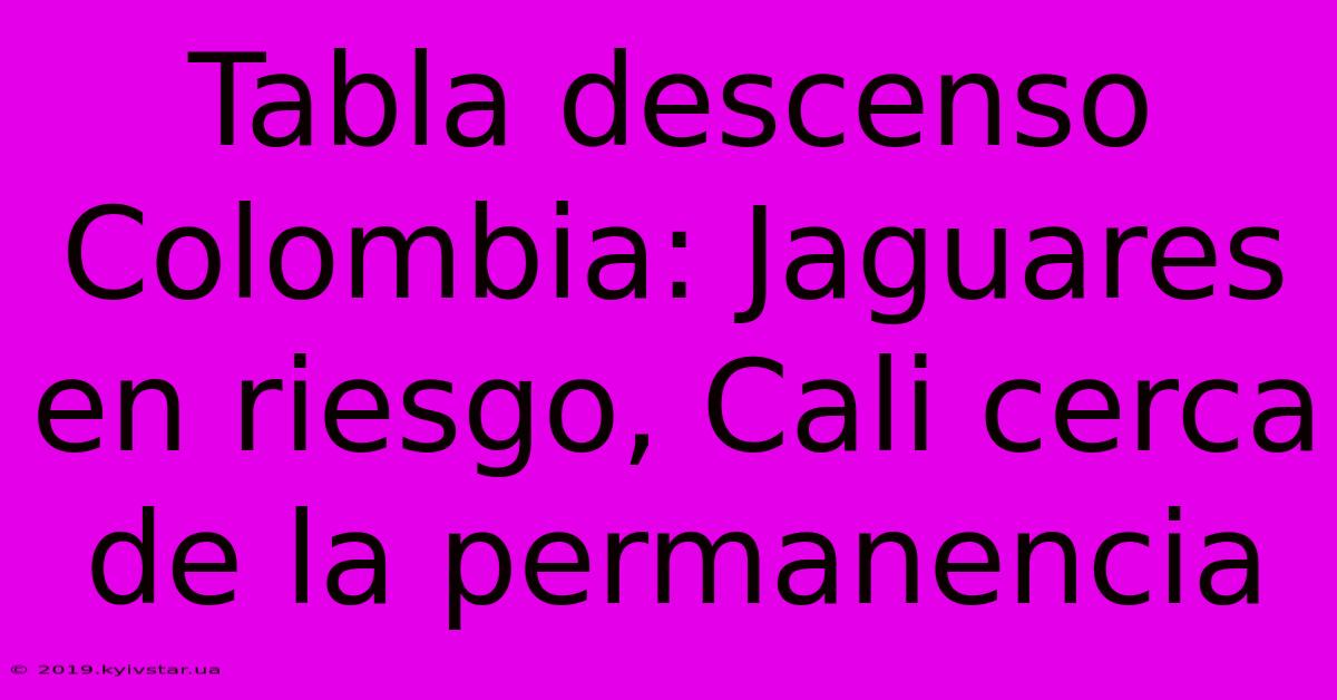 Tabla Descenso Colombia: Jaguares En Riesgo, Cali Cerca De La Permanencia 