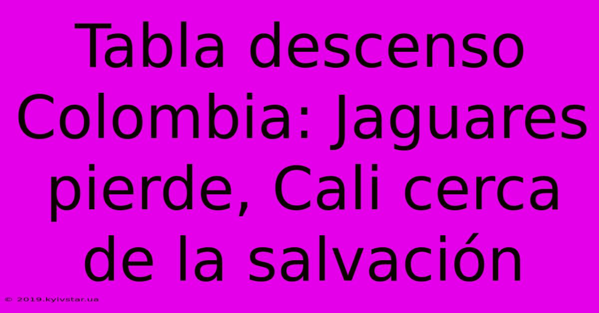 Tabla Descenso Colombia: Jaguares Pierde, Cali Cerca De La Salvación