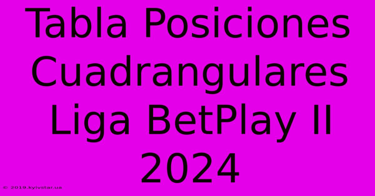 Tabla Posiciones Cuadrangulares Liga BetPlay II 2024