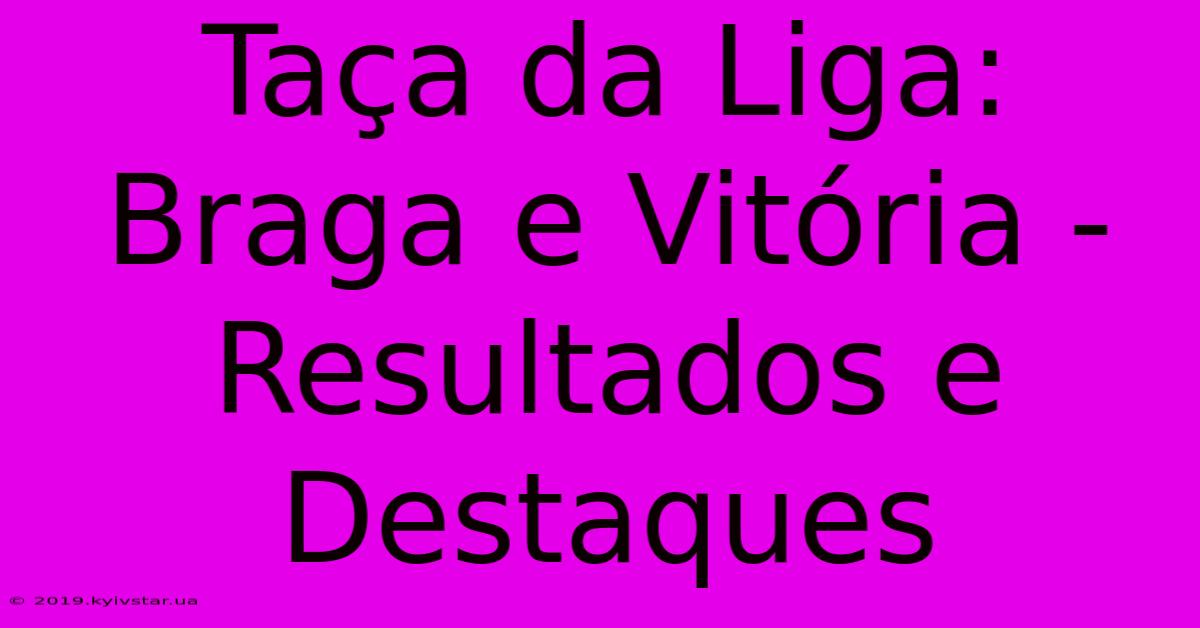 Taça Da Liga: Braga E Vitória - Resultados E Destaques