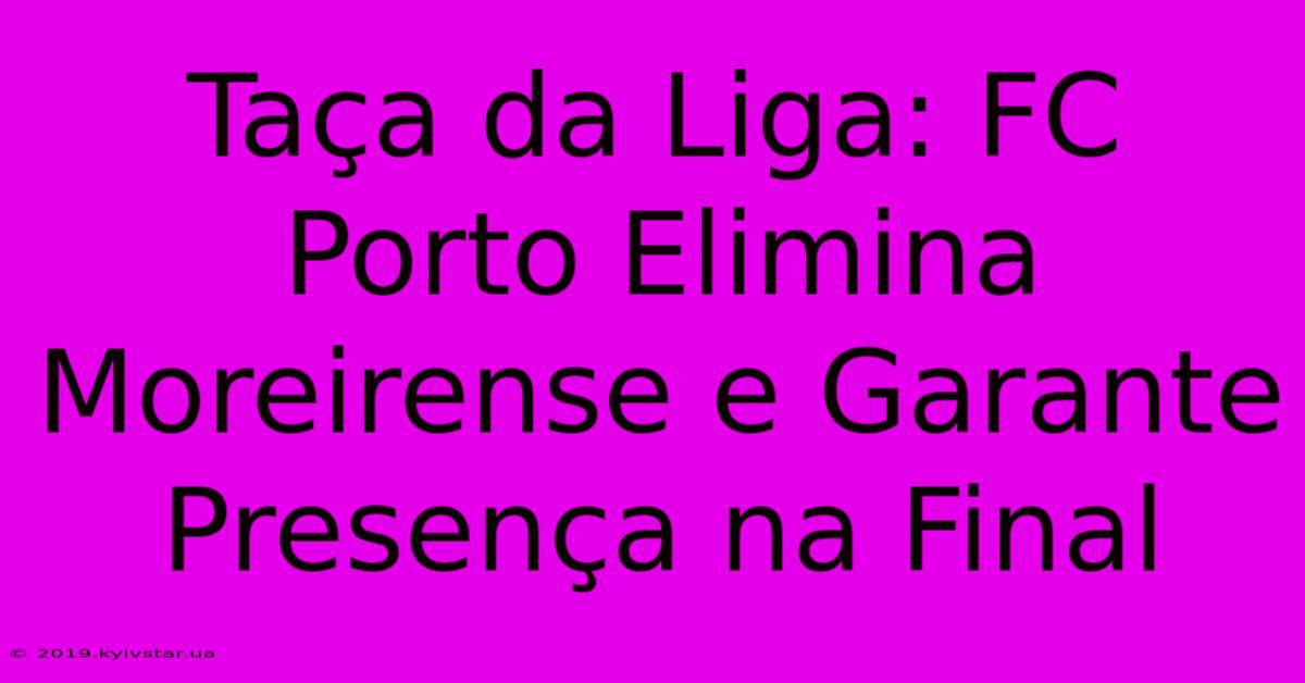 Taça Da Liga: FC Porto Elimina Moreirense E Garante Presença Na Final