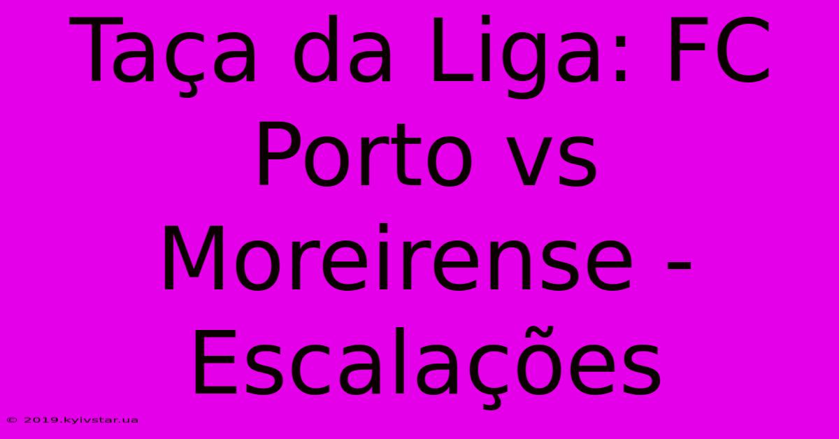 Taça Da Liga: FC Porto Vs Moreirense - Escalações