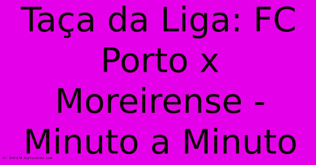 Taça Da Liga: FC Porto X Moreirense - Minuto A Minuto