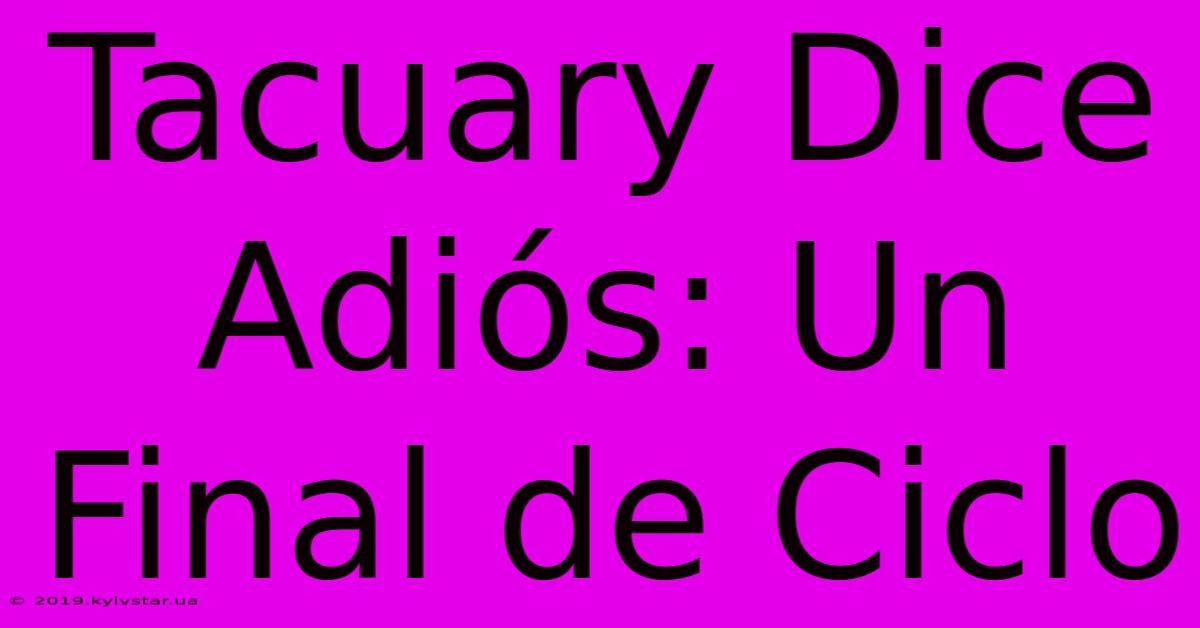 Tacuary Dice Adiós: Un Final De Ciclo